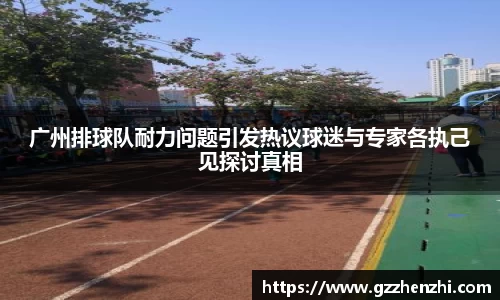 广州排球队耐力问题引发热议球迷与专家各执己见探讨真相