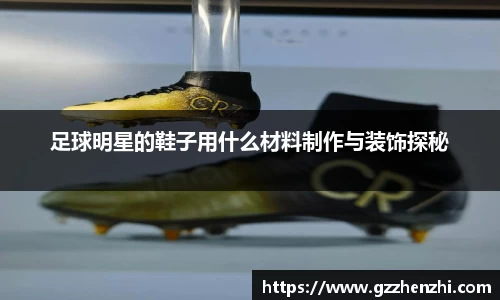 足球明星的鞋子用什么材料制作与装饰探秘